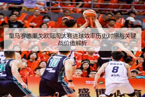 皇马罗德里戈欧冠淘汰赛进球效率历史对照与关键战价值解析