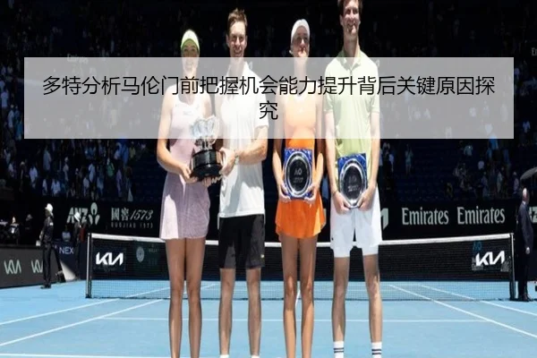多特分析马伦门前把握机会能力提升背后关键原因探究