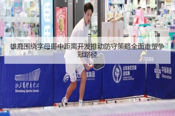 雄鹿围绕字母哥中距离开发推动防守策略全面重塑争冠路径