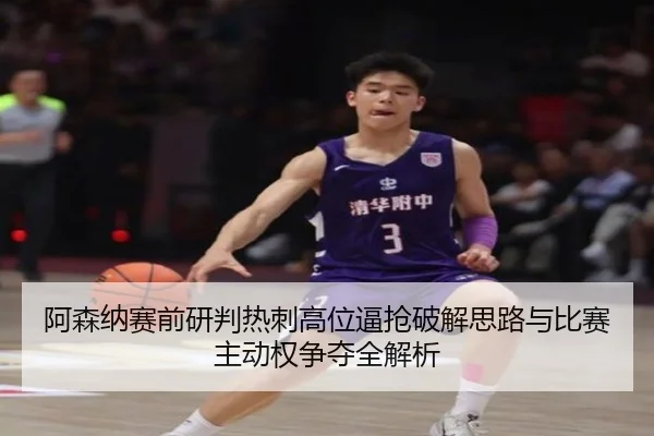 阿森纳赛前研判热刺高位逼抢破解思路与比赛主动权争夺全解析