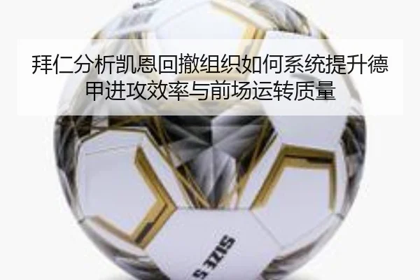 拜仁分析凯恩回撤组织如何系统提升德甲进攻效率与前场运转质量