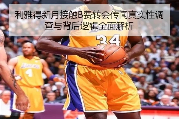 利雅得新月接触B费转会传闻真实性调查与背后逻辑全面解析