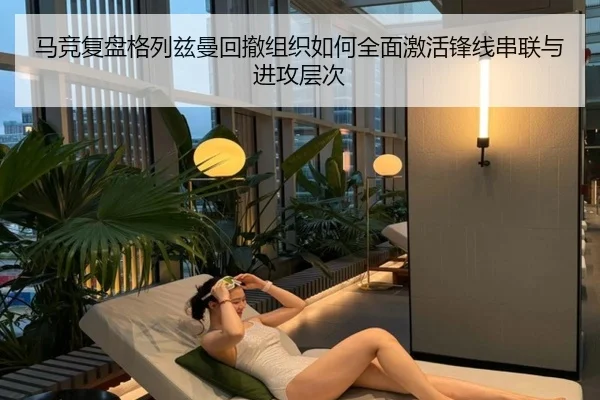 马竞复盘格列兹曼回撤组织如何全面激活锋线串联与进攻层次