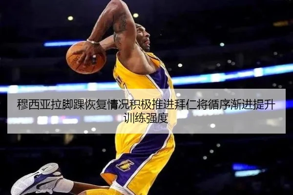 穆西亚拉脚踝恢复情况积极推进拜仁将循序渐进提升训练强度