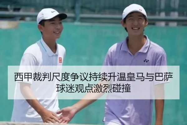 西甲裁判尺度争议持续升温皇马与巴萨球迷观点激烈碰撞